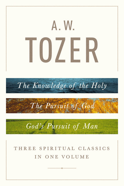 A. W. Tozer: Three Spiritual Classics in One Volume: The Knowledge of the Holy, the Pursuit of God, and God's Pursuit of Man - Ingram