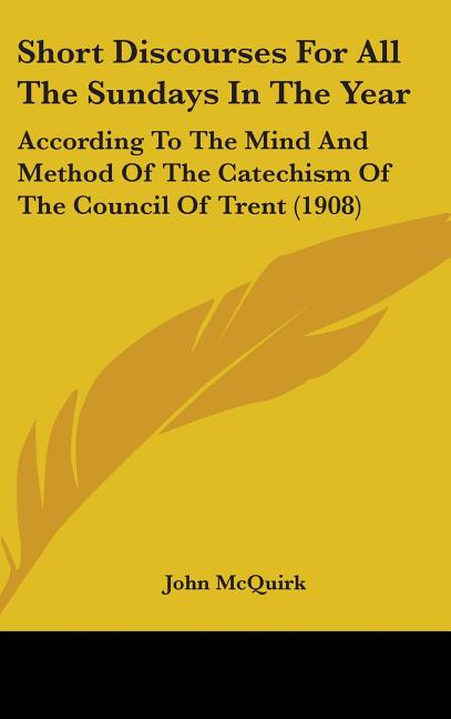 Short Discourses For All The Sundays In The Year: According To The Mind And Method Of The Catechism Of The Council Of Trent (1908) - Ingram