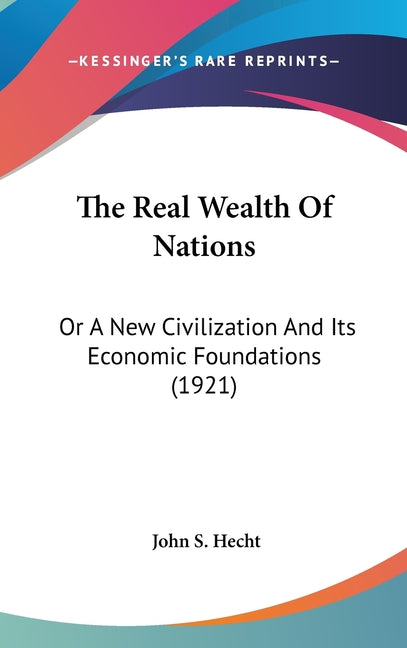 Real Wealth Of Nations: Or A New Civilization And Its Economic Foundations (1921) - Ingram