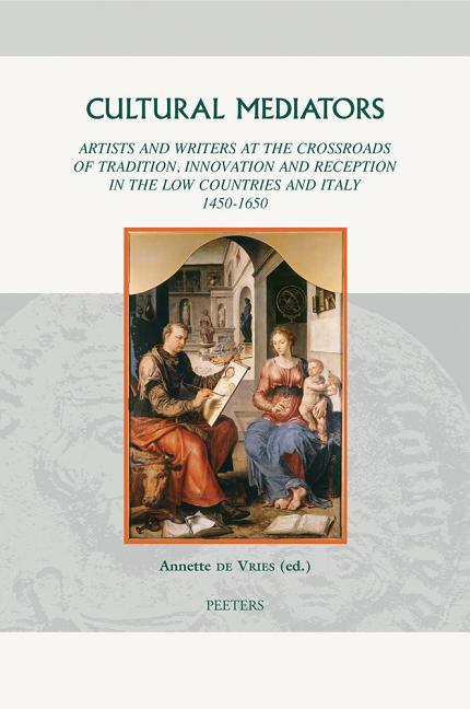 Cultural Mediators: Artists and Writers at the Crossroads of Tradition, Innovation and Reception in the Low Countries and Italy 1450-1650 - stevensbooks