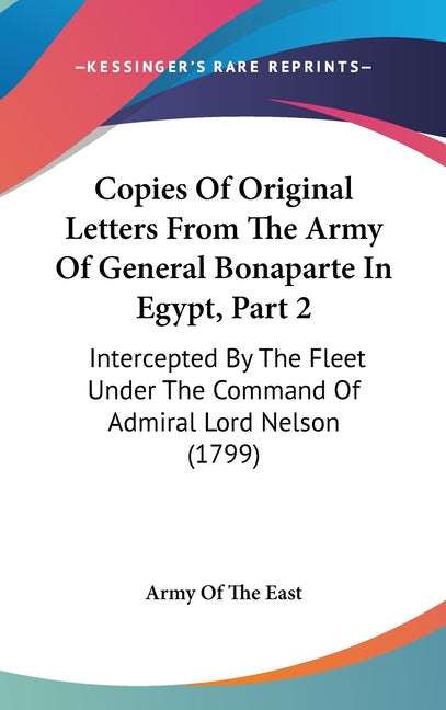 Copies Of Original Letters From The Army Of General Bonaparte In Egypt, Part 2: Intercepted By The Fleet Under The Command Of Admiral Lord Nelson (179 - Ingram