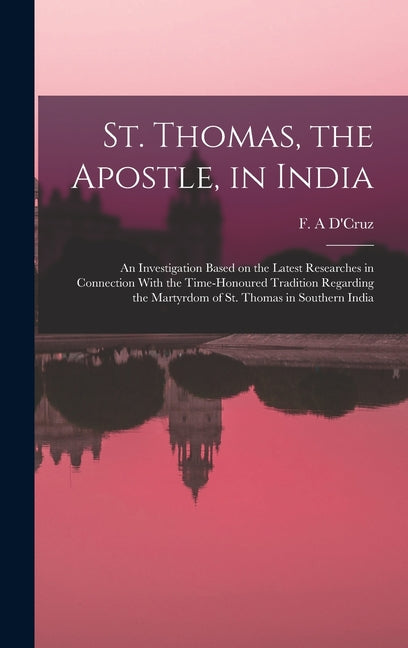 St. Thomas, the Apostle, in India: An Investigation Based on the Latest Researches in Connection With the Time-honoured Tradition Regarding the Martyr - Ingram