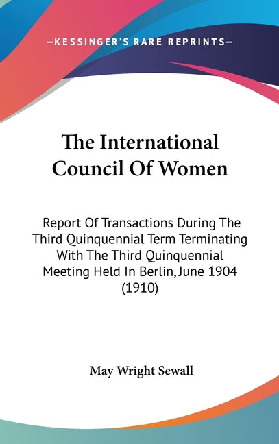 International Council Of Women: Report Of Transactions During The Third Quinquennial Term Terminating With The Third Quinquennial Meeting Held In Berl - Ingram