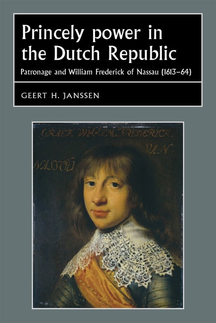 Princely Power in the Dutch Republic: Patronage and William Frederick of Nassau (1613-64) - Ingram
