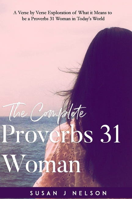 Complete Proverbs 31 Woman: A verse-by-verse practical look at the Proverbs 31 woman in today's world - Ingram