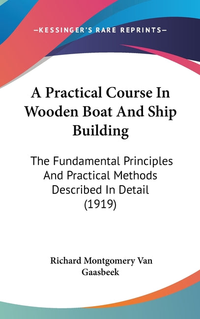 Practical Course In Wooden Boat And Ship Building: The Fundamental Principles And Practical Methods Described In Detail (1919) - Ingram