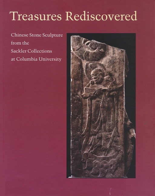 Treasures Rediscovered: Chinese Stone Sculpture from the Sackler Collections at Columbia University - Ingram