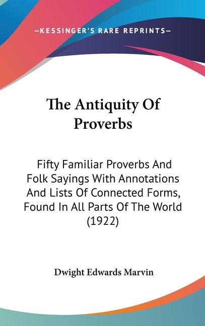 Antiquity Of Proverbs: Fifty Familiar Proverbs And Folk Sayings With Annotations And Lists Of Connected Forms, Found In All Parts Of The World (1922) - Ingram