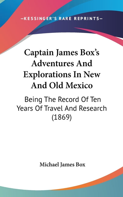 Captain James Box's Adventures And Explorations In New And Old Mexico: Being The Record Of Ten Years Of Travel And Research (1869) - Ingram