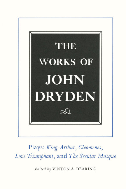 Works of John Dryden, Volume XVI: Plays: King Arthur, Cleomenes, Love Triumphant, and the Secular Masque and Other Contributions to the Pilgrim Volume - Ingram