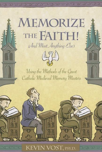 Memorize the Faith!: (And Most Anything Else) Using Methods of the Great Catholic Medieval Memory Masters - Ingram