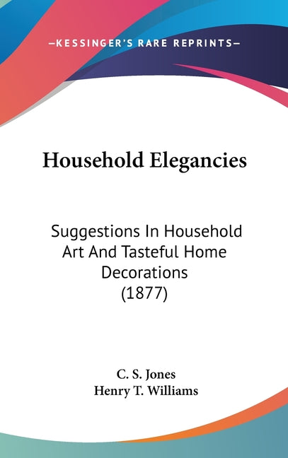 Household Elegancies: Suggestions In Household Art And Tasteful Home Decorations (1877) - Ingram