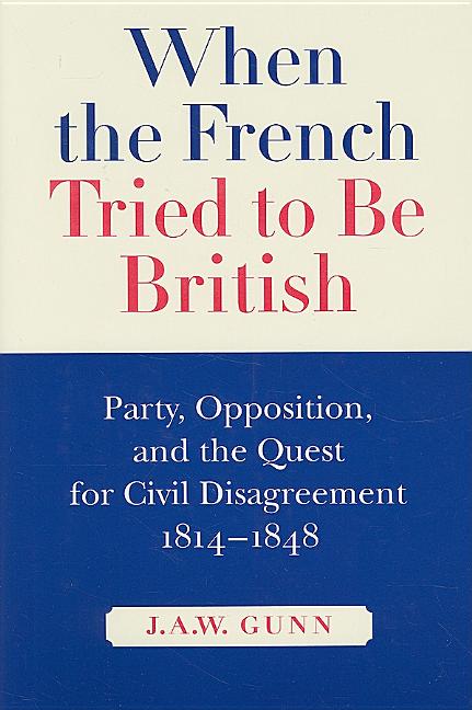 When the French Tried to Be British: Party, Opposition, and the Quest for Civil Disagreement, 1814-1848 Volume 46 - Ingram