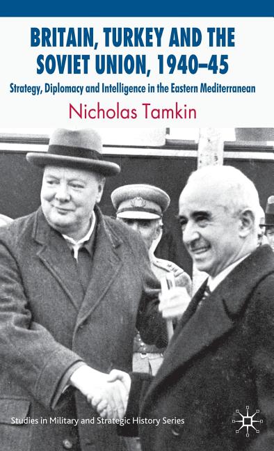 Britain, Turkey and the Soviet Union, 1940-45: Strategy, Diplomacy and Intelligence in the Eastern Mediterranean (2009) - Ingram