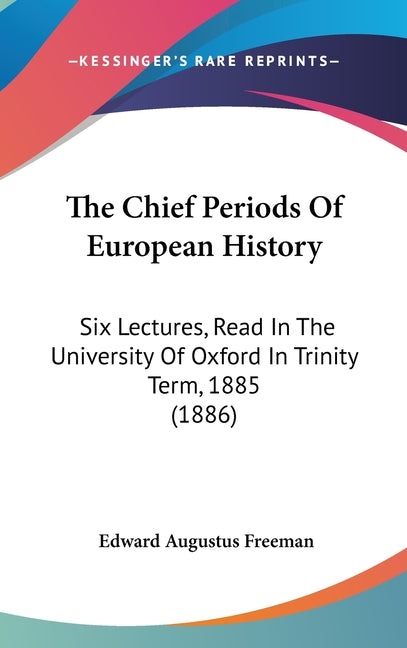 Chief Periods Of European History: Six Lectures, Read In The University Of Oxford In Trinity Term, 1885 (1886) - Ingram
