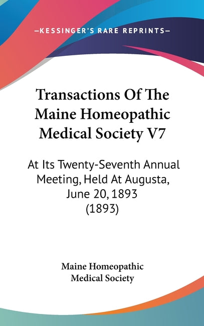 Transactions Of The Maine Homeopathic Medical Society V7: At Its Twenty-Seventh Annual Meeting, Held At Augusta, June 20, 1893 (1893) - Ingram