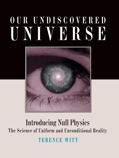Our Undiscovered Universe: Introducing Null Physics: The Science of Uniform and Unconditional Reality - Ingram