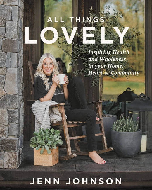 All Things Lovely: Inspiring Health and Wholeness in Your Home, Heart, and Community - Ingram