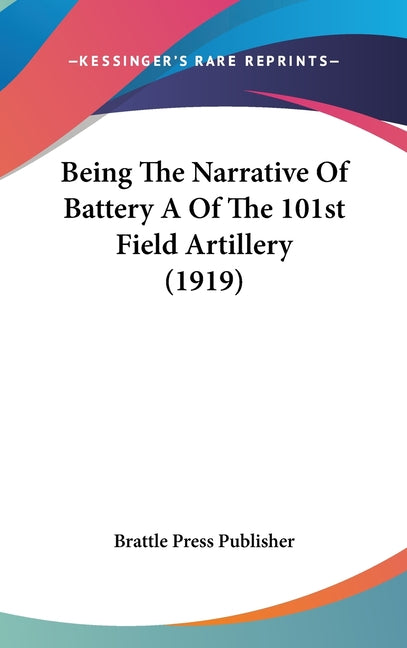Being The Narrative Of Battery A Of The 101st Field Artillery (1919) - Ingram