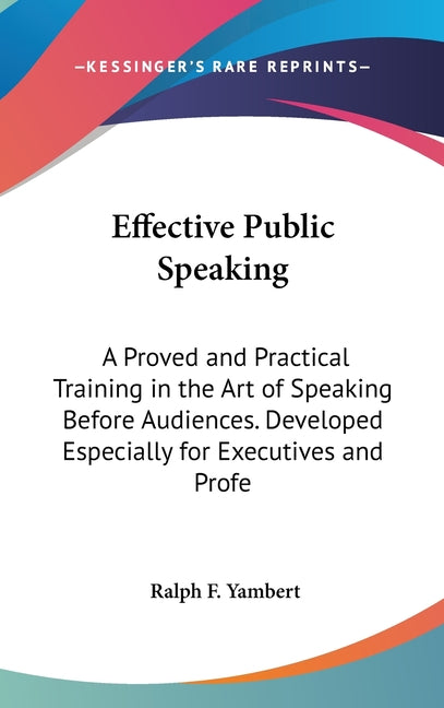 Effective Public Speaking: A Proved and Practical Training in the Art of Speaking Before Audiences. Developed Especially for Executives and Profe - Ingram