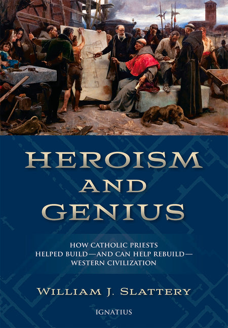 Heroism and Genius: How Catholic Priests Helped Build - And Can Help Rebuild - Western Civilization - Ingram