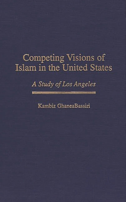 Competing Visions of Islam in the United States: A Study of Los Angeles - Ingram