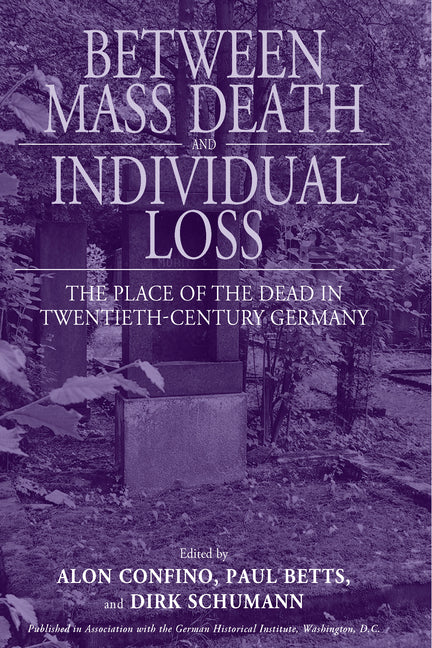 Between Mass Death and Individual Loss: The Place of the Dead in Twentieth-Century Germany - Ingram