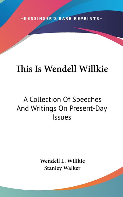 This Is Wendell Willkie: A Collection Of Speeches And Writings On Present-Day Issues - Ingram