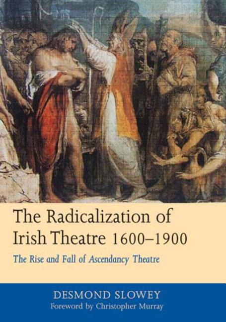 Radicalization of Irish Drama, 1600-1900: The Rise and Fall of Ascendancy Theatre - Ingram