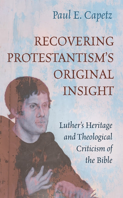 Recovering Protestantism's Original Insight: Luther's Heritage and Theological Criticism of the Bible - Ingram