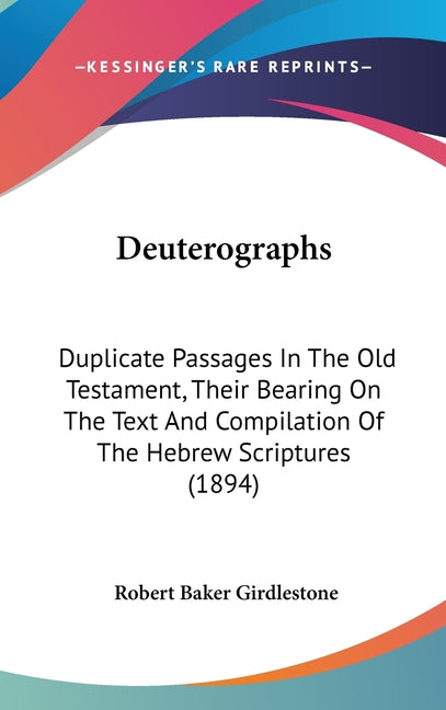 Deuterographs: Duplicate Passages In The Old Testament, Their Bearing On The Text And Compilation Of The Hebrew Scriptures (1894) - Ingram
