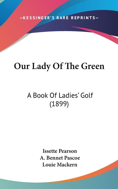 Our Lady Of The Green: A Book Of Ladies' Golf (1899) - Ingram