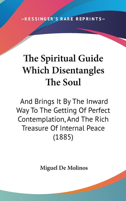 Spiritual Guide Which Disentangles The Soul: And Brings It By The Inward Way To The Getting Of Perfect Contemplation, And The Rich Treasure Of Interna - Ingram