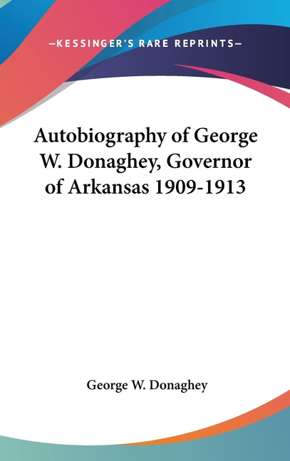 Autobiography of George W. Donaghey, Governor of Arkansas 1909-1913 - Ingram