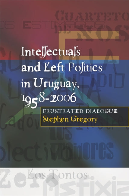 Intellectuals and Left Politics in Uruguay, 1958-2006 - Ingram