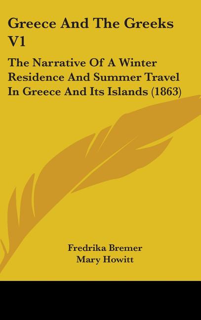 Greece And The Greeks V1: The Narrative Of A Winter Residence And Summer Travel In Greece And Its Islands (1863) - Ingram