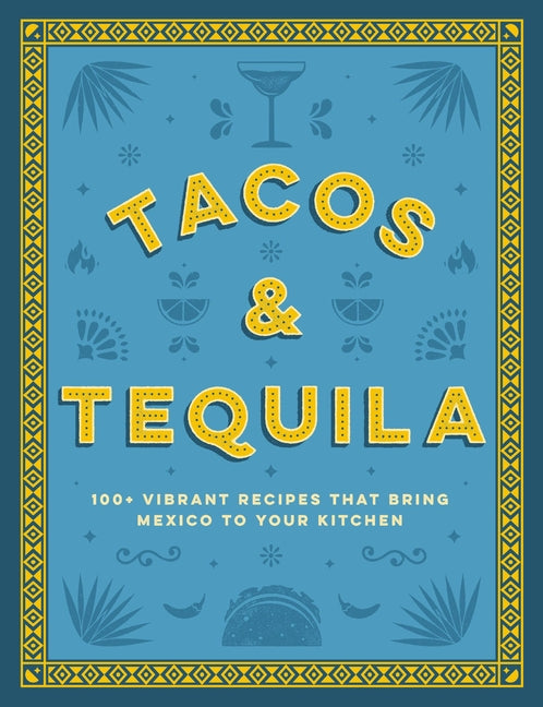 Tacos and Tequila: 100+ Vibrant Recipes That Bring Mexico to Your Kitchen - Ingram