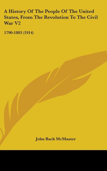 History Of The People Of The United States, From The Revolution To The Civil War V2: 1790-1803 (1914) - Ingram