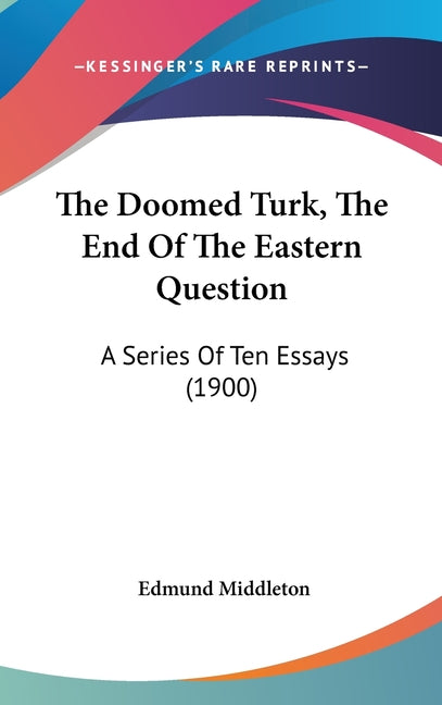 Doomed Turk, The End Of The Eastern Question: A Series Of Ten Essays (1900) - Ingram