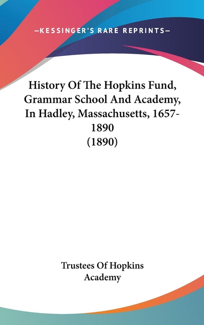 History Of The Hopkins Fund, Grammar School And Academy, In Hadley, Massachusetts, 1657-1890 (1890) - Ingram