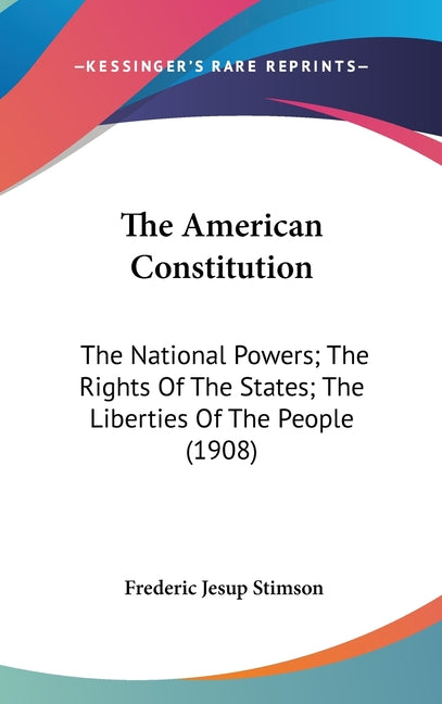 American Constitution: The National Powers; The Rights Of The States; The Liberties Of The People (1908) - Ingram