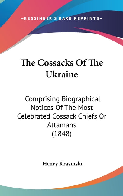 Cossacks Of The Ukraine: Comprising Biographical Notices Of The Most Celebrated Cossack Chiefs Or Attamans (1848) - Ingram