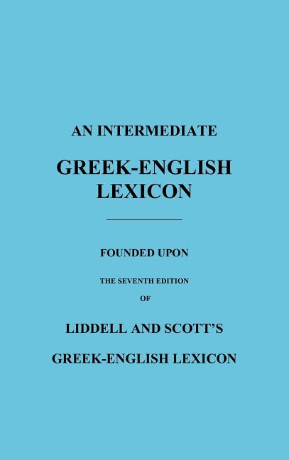 Intermediate Greek-English Lexicon: Founded Upon the Seventh Edition of Liddell and Scott's Greek-English Lexicon - Ingram