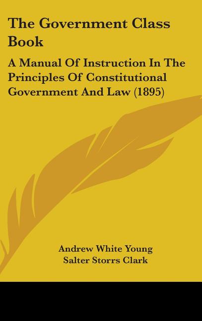 Government Class Book: A Manual Of Instruction In The Principles Of Constitutional Government And Law (1895) - Ingram