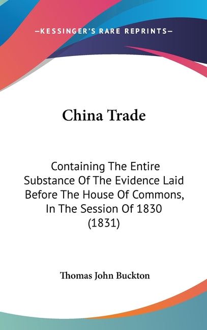 China Trade: Containing The Entire Substance Of The Evidence Laid Before The House Of Commons, In The Session Of 1830 (1831) - Ingram