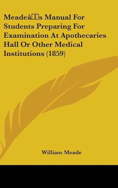 Meade's Manual For Students Preparing For Examination At Apothecaries Hall Or Other Medical Institutions (1859) - Ingram