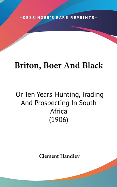 Briton, Boer And Black: Or Ten Years' Hunting, Trading And Prospecting In South Africa (1906) - Ingram