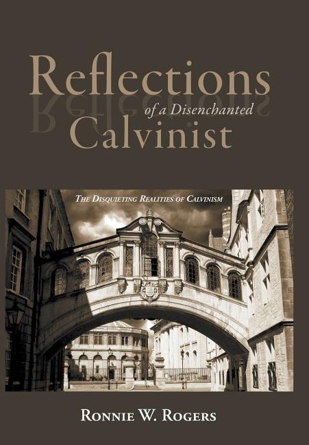 Reflections of a Disenchanted Calvinist: The Disquieting Realities of Calvinism - Ingram