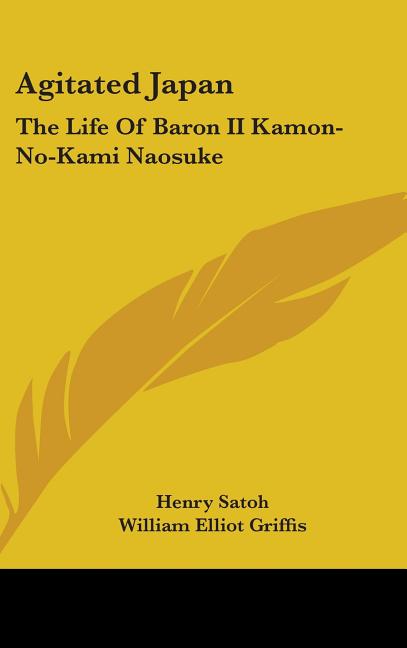 Agitated Japan: The Life Of Baron II Kamon-No-Kami Naosuke: Based On The Kaikoku Shimatsu Of Shimada Saburo (1896) - Ingram