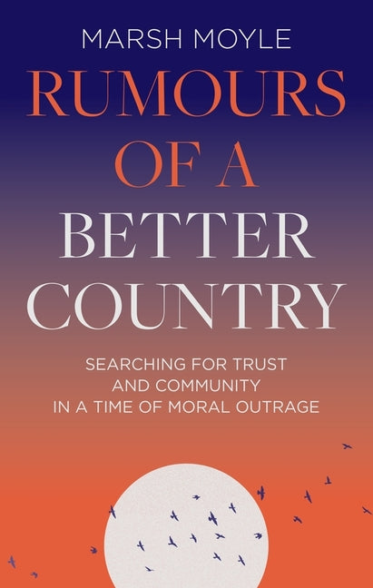 Rumours of a Better Country: Searching for Trust and Community in a Time of Moral Outrage - Ingram